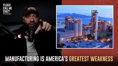 Manufacturing Is America's Greatest Weakness | Please Call Me Crazy