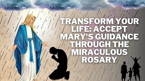 Transform Your Life - Accept Mary's Guidance Through the Miraculous Rosary