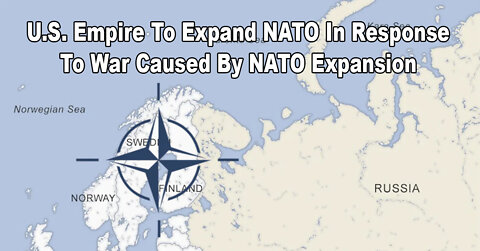 U.S. Empire To Expand NATO In Response To War Caused By NATO Expansion