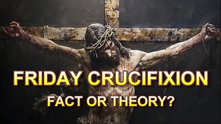 Friday Crucifixion — Fact or Theory?