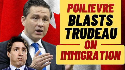 POILIEVRE SLAMS Trudeau On Immigration