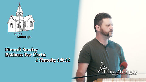 07.16.23 - Fircroft Sunday, Boldness For Christ - 2 Timothy 1:3-12