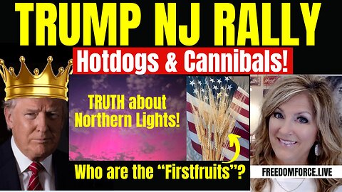 051424   Trump NJ Rally, Hotdogs & Cannibals, Northern Lights, Firstfruits