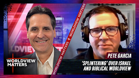 Pete Garcia: ‘Splintering’ Over Israel And Biblical Worldview | Worldview Matters