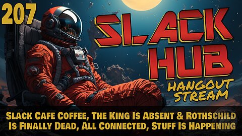 Slack Hub 207: Slack Cafe Coffee, The King Is Absent & Rothschild Is Finally Dead, All Connected, Stuff Is Happening