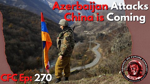 Council on Future Conflict Episode 270: Azerbaijan Attacks, China is Coming