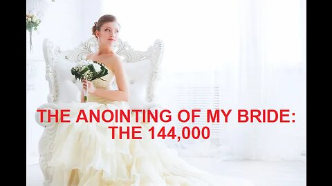 THE ANOINTING OF MY BRIDE: THE 144,000