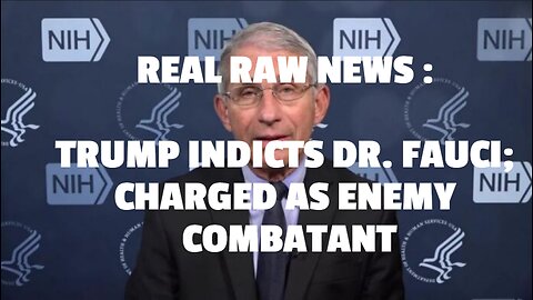 REAL RAW NEWS : TRUMP INDICTS DR. FAUCI; CHARGED AS ENEMY COMBATANT