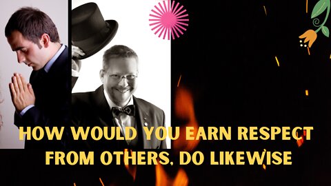 HOW WOULD YOU EARN RESPECT FROM OTHERS, DO LIKEWISE