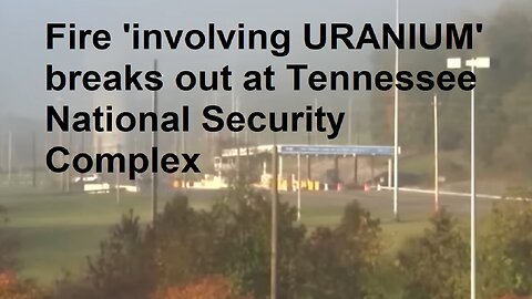 Fire 'involving URANIUM' breaks out at Tennessee National Security Complex, 200 Evacuated