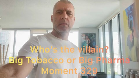 Who’s the villain? Big Tobacco or Big Pharma? Moment 329