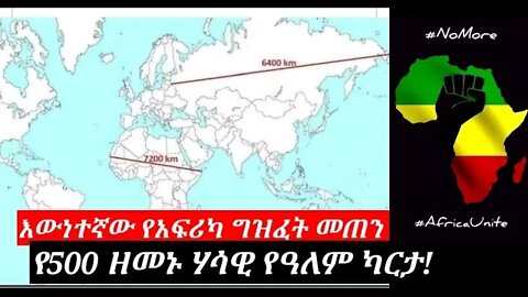 እውነተኛው የአፍሪካ ግዝፈት መጠን | የ500 ዘመኑ ሃሳዊ የዓለም ካርታ AFRICA | ETHIOPIA | nomore