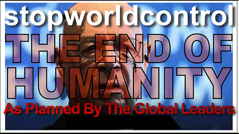 Stop World Control - THE END OF HUMANITY - As Planned By The Global Leaders - PLEASE SHARE