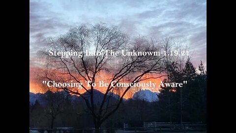 Stepping Into The Unknown 1.19.21 "Choosing To Be Consciously Aware"