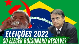 ELEIÇÕES 2022 - SÓ ELEGER BOLSONARO RESOLVE?