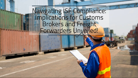 Behind the Scenes: Understanding How ISF Affects Customs Brokers and Freight Forwarders!