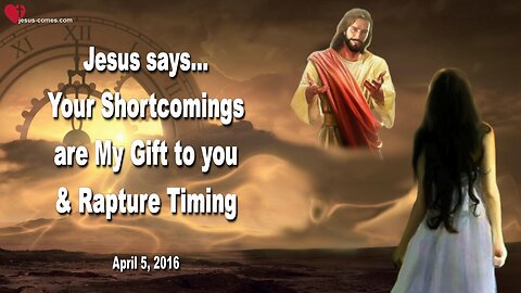 April 5, 2016 ❤️ Jesus explains... Your Shortcomings are My Gift to you and the Rapture Timing