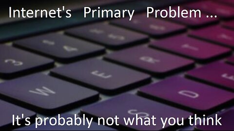 Internet's Primary Problem - it's probably not what you think it is