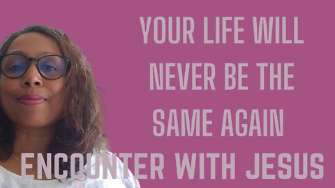Your life will never be the same again - Encounter With Jesus