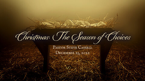 December 25, 2022: Christmas - The Season of Choices (Pastor Steve Cassell)