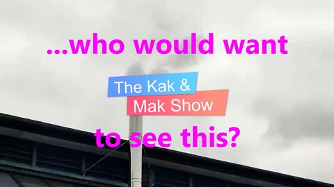 ...who would want to see this? The Kak & Mak Show