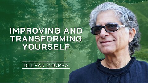 Improving And Transforming Yourself | Deepak Chopra