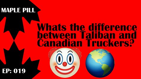 Maple Pill Ep 019 - Canadian Trucker Freedom Convoy vs Taliban - can you spot the difference?