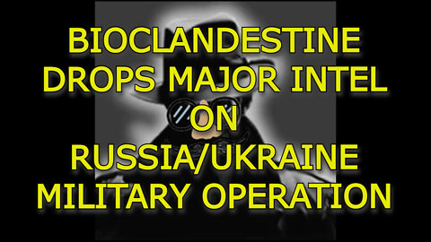 BIOCLANDESTINE DROPS MAJOR INTEL ON RUSSIA/UKRAINE MILITARY OPERATION