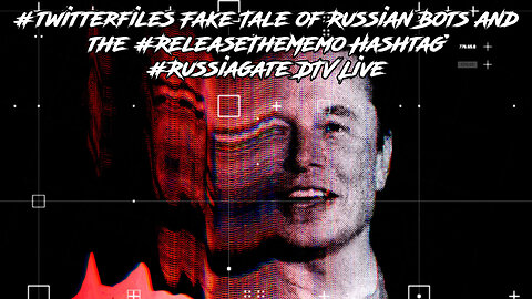 #twitterfiles Fake Tale of Russian Bots and the #ReleaseTheMemo Hashtag #Russiagate DTV Live