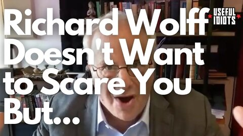 Richard Wolff Doesn't Want to Scare You But...