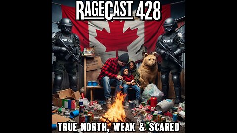 RageCast 428: TRUE NORTH STRONG AND SCARED