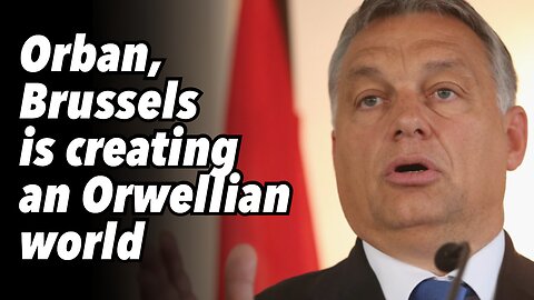 Orban, Brussels is creating an Orwellian world