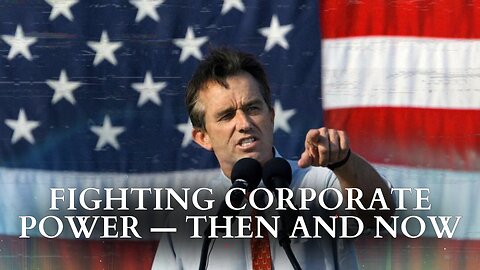 RFK Jr.: Fighting Corporate Power – Then And Now