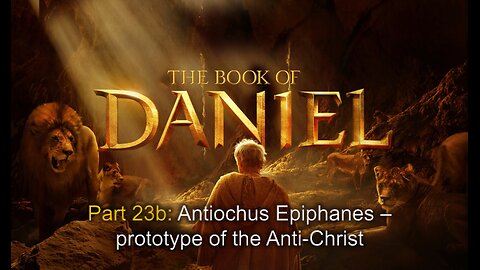 Daniel: (Part 23b) Antiochus Epiphanes & (Part 24) The last Antichrist revisited