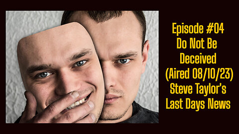 Episode #04 - Do Not Be Deceived (Aired 08/10/23); Steve Taylor's Last Days News