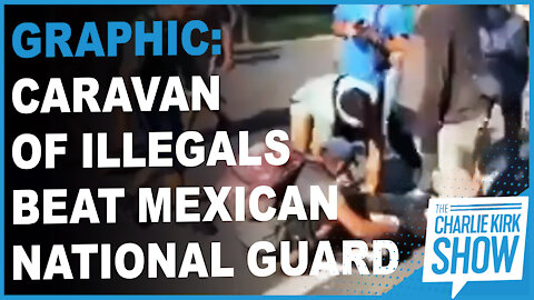 Graphic: Caravan Of Illegals Beat Mexican National Guard Member