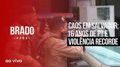 CAOS EM SALVADOR; 16 ANOS DE PT E VIOLÊNCIA RECORDE - AO VIVO: BRADO JORNAL - 06/09/2023