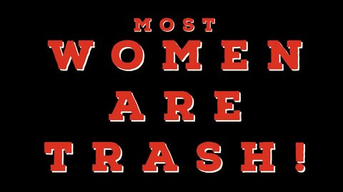 Women are TRASH!