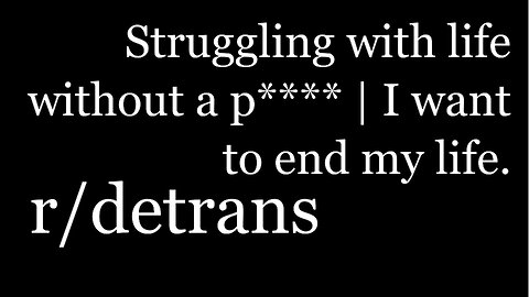 r/detrans | Detransition Stories | Struggling with life without a p**** | [33]