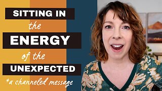 Sitting in the Energy of the Unexpected - A Channeled Message