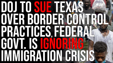 DOJ To SUE Texas Over Border Control Practices, The Federal Govt Is IGNORING The Immigration Crisis