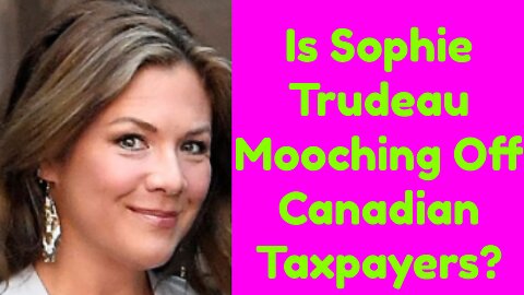 Sophie Trudeau Mooching Canadian Tax Dollars?