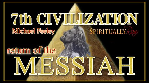 RETURN of the MESSIAH, We are the 7th CIVILIZATION, w. Michael Feeley