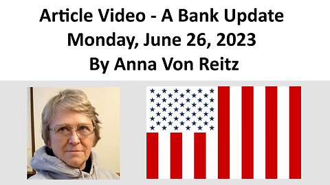 Article Video - A Bank Update - Monday, June 26, 2023 By Anna Von Reitz