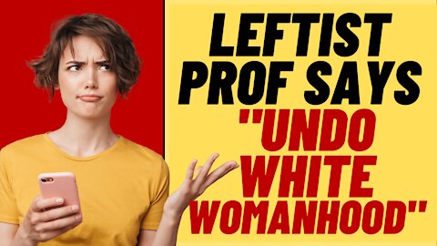 Leftist Professor Wants To Undo "White Womanhood, More Woke Lunacy