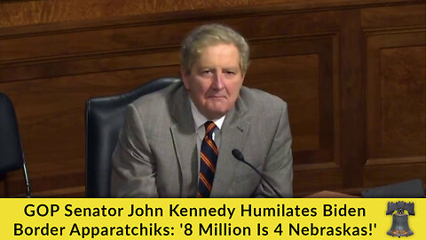 GOP Senator John Kennedy Humilates Biden Border Apparatchiks: '8 Million Is 4 Nebraskas!'