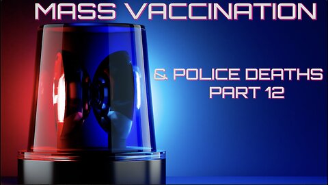 MASS VACCINATION AND POLICE DEATHS PART 12