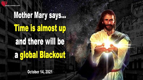 October 14, 2021 🇺🇸 MOTHER MARY SAYS... Time is almost up and there will be a global Blackout