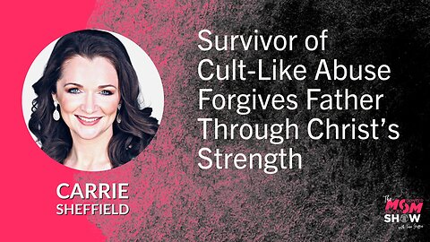 Ep. 587 - Survivor of Cult-Like Abuse Forgives Father Through Christ’s Strength - Carrie Sheffield