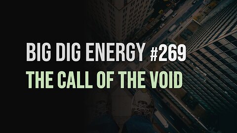 Big Dig Energy 269: The Call of the Void